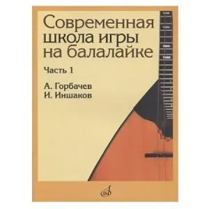 Горбачёв А., Иншаков И. Современная школа игры на балалайке. Часть 1, издательство "Музыка".